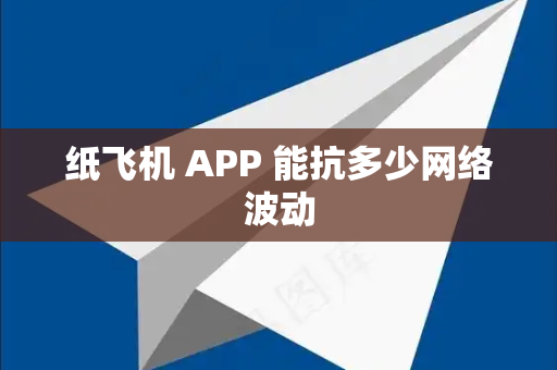 纸飞机 APP 能抗多少网络波动