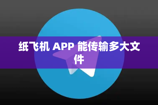 纸飞机 APP 能传输多大文件
