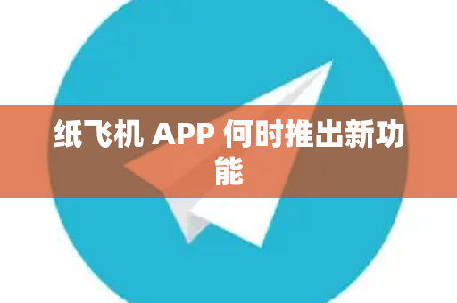 纸飞机 APP 何时推出新功能