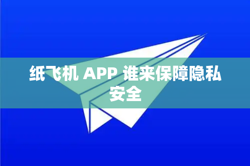 纸飞机 APP 谁来保障隐私安全