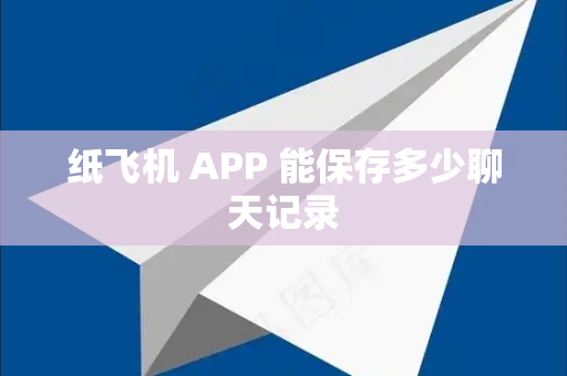 纸飞机 APP 能保存多少聊天记录