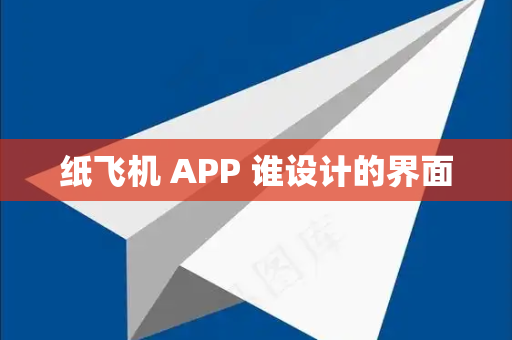 纸飞机 APP 谁设计的界面