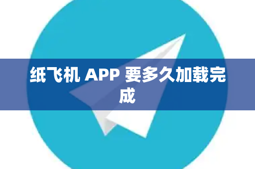 纸飞机 APP 要多久加载完成