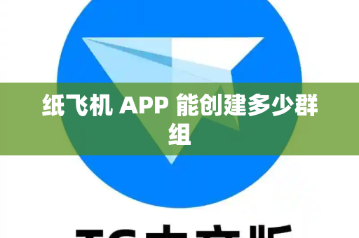 纸飞机 APP 能创建多少群组