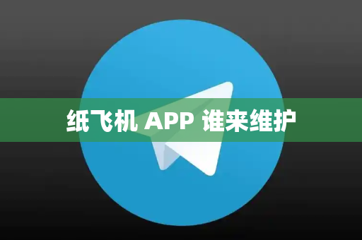 纸飞机 APP 谁来维护
