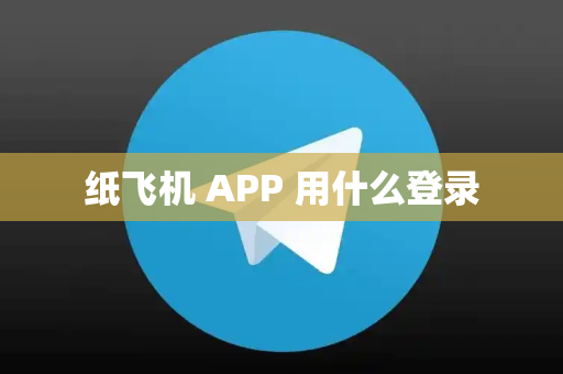 纸飞机 APP 用什么登录