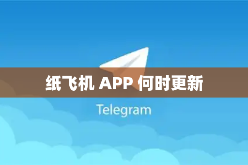 纸飞机 APP 何时更新