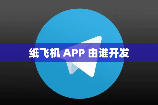 纸飞机 APP 由谁开发