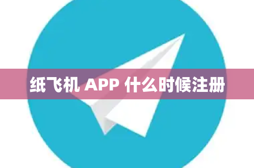 纸飞机 APP 什么时候注册