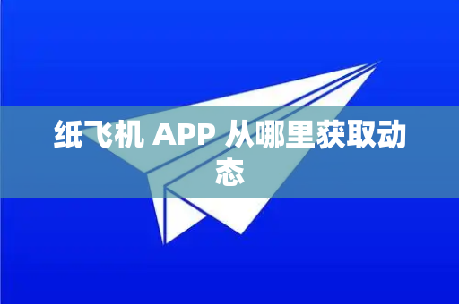 纸飞机 APP 从哪里获取动态