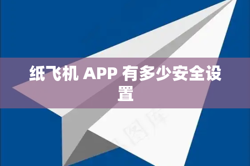 纸飞机 APP 有多少安全设置-第1张图片-纸飞机安全聊天